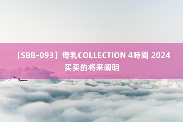 【SBB-093】母乳COLLECTION 4時間 2024买卖的将来阐明