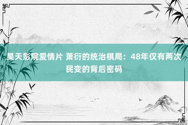昊天影院爱情片 萧衍的统治棋局：48年仅有两次民变的背后密码