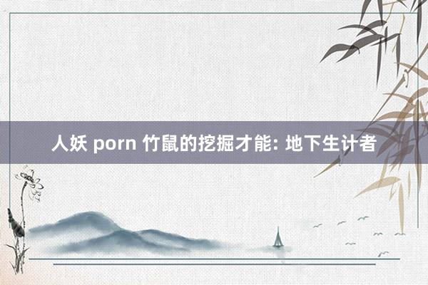 人妖 porn 竹鼠的挖掘才能: 地下生计者