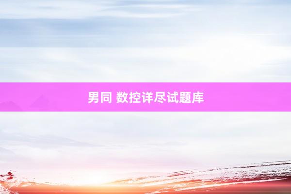 男同 数控详尽试题库