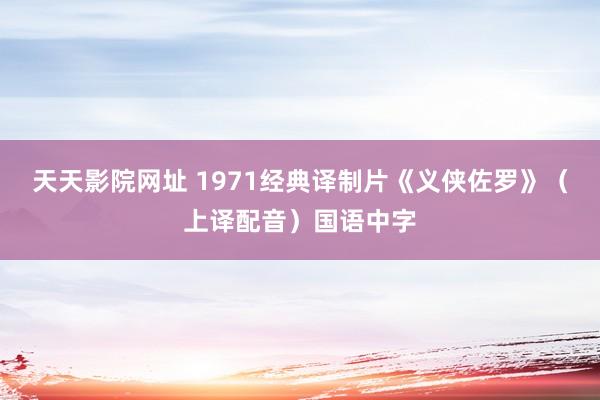 天天影院网址 1971经典译制片《义侠佐罗》（上译配音）国语中字